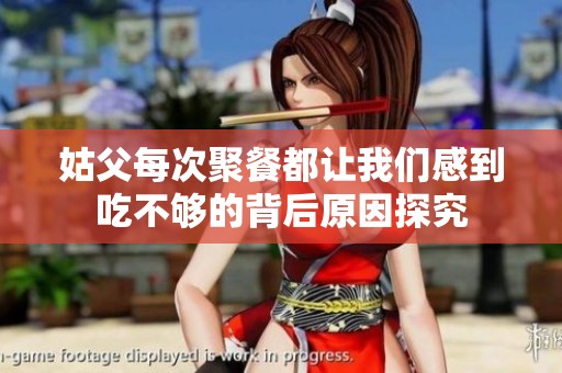 姑父每次聚餐都让我们感到吃不够的背后原因探究