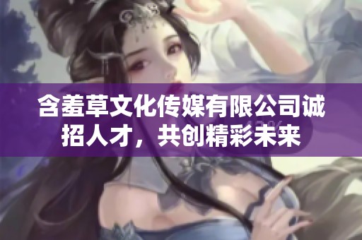 含羞草文化传媒有限公司诚招人才，共创精彩未来