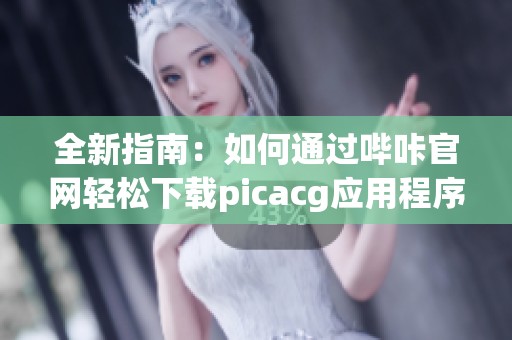 全新指南：如何通过哔咔官网轻松下载picacg应用程序