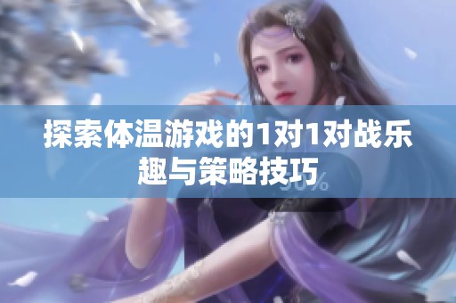 探索体温游戏的1对1对战乐趣与策略技巧