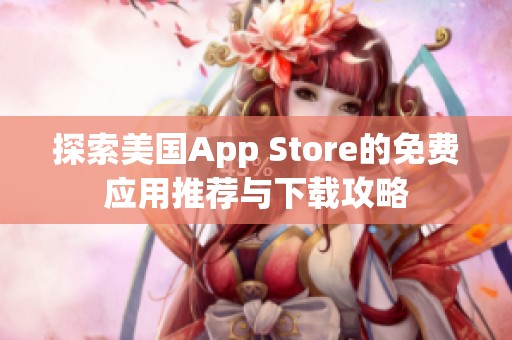 探索美国App Store的免费应用推荐与下载攻略