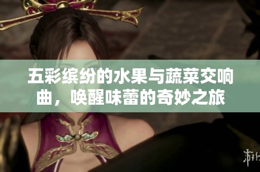 五彩缤纷的水果与蔬菜交响曲，唤醒味蕾的奇妙之旅