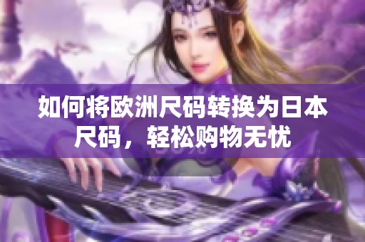 如何将欧洲尺码转换为日本尺码，轻松购物无忧