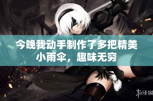 今晚我动手制作了多把精美小雨伞，趣味无穷