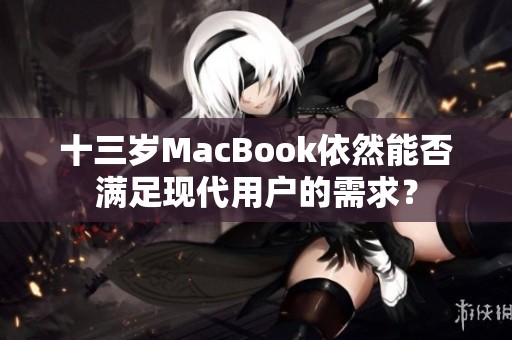 十三岁MacBook依然能否满足现代用户的需求？