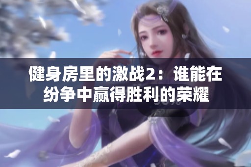 健身房里的激战2：谁能在纷争中赢得胜利的荣耀