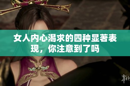 女人内心渴求的四种显著表现，你注意到了吗