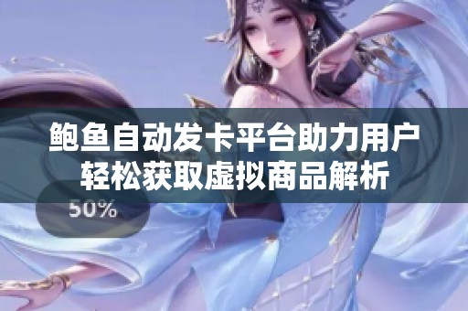 鲍鱼自动发卡平台助力用户轻松获取虚拟商品解析