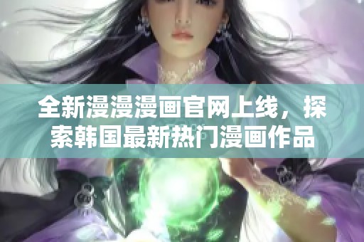 全新漫漫漫画官网上线，探索韩国最新热门漫画作品