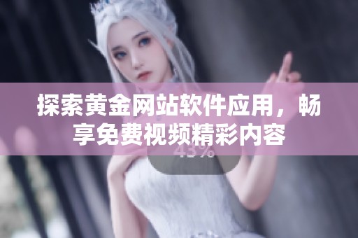 探索黄金网站软件应用，畅享免费视频精彩内容