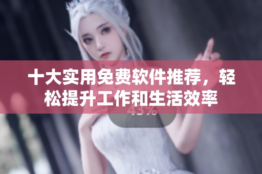 十大实用免费软件推荐，轻松提升工作和生活效率