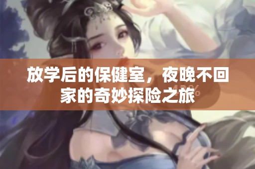 放学后的保健室，夜晚不回家的奇妙探险之旅