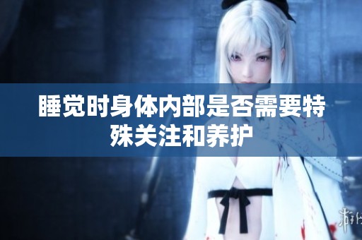 睡觉时身体内部是否需要特殊关注和养护
