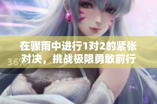在骤雨中进行1对2的紧张对决，挑战极限勇敢前行