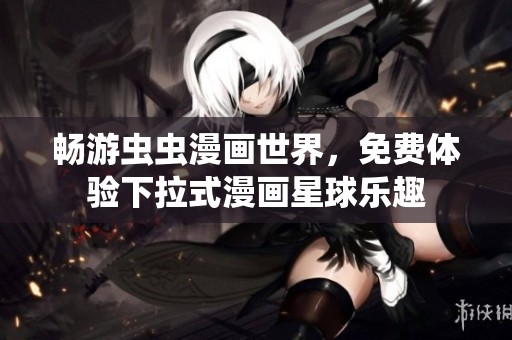 畅游虫虫漫画世界，免费体验下拉式漫画星球乐趣