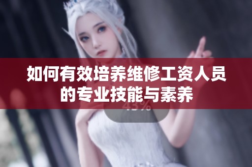 如何有效培养维修工资人员的专业技能与素养