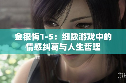 金银悔1-5：细数游戏中的情感纠葛与人生哲理