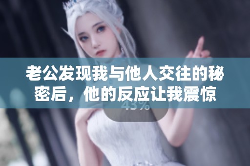 老公发现我与他人交往的秘密后，他的反应让我震惊