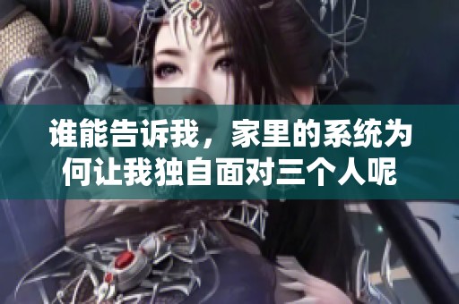谁能告诉我，家里的系统为何让我独自面对三个人呢