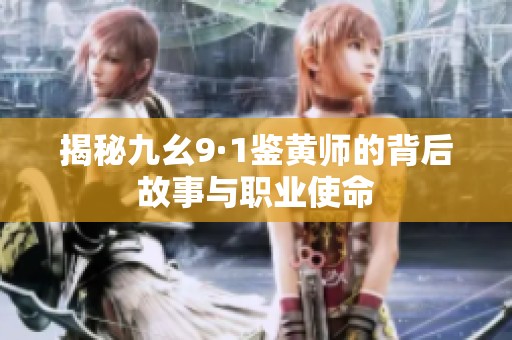 揭秘九幺9·1鉴黄师的背后故事与职业使命