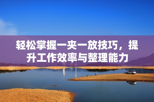 轻松掌握一夹一放技巧，提升工作效率与整理能力