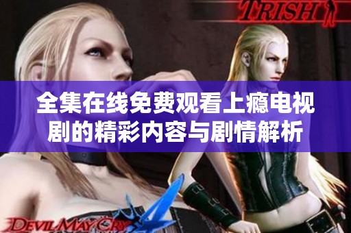 全集在线免费观看上瘾电视剧的精彩内容与剧情解析