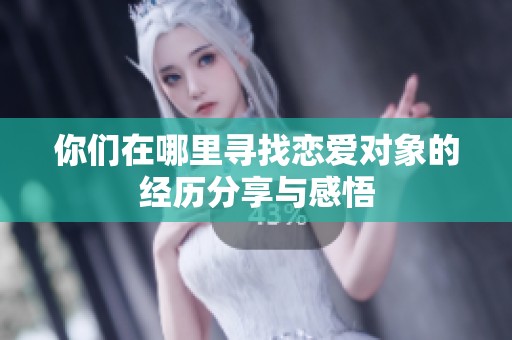 你们在哪里寻找恋爱对象的经历分享与感悟