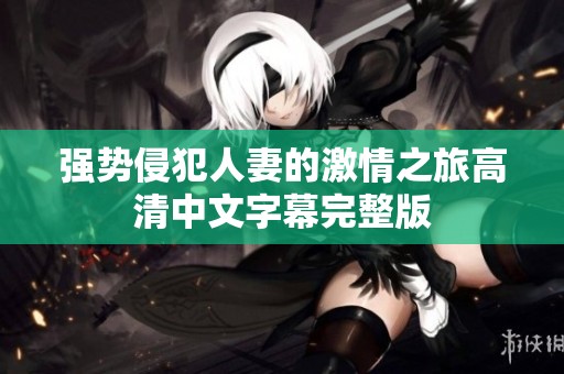 强势侵犯人妻的激情之旅高清中文字幕完整版