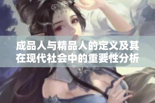 成品人与精品人的定义及其在现代社会中的重要性分析