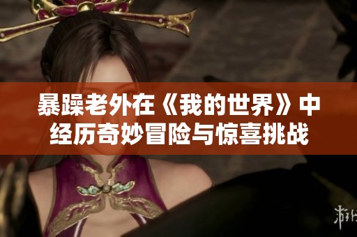 暴躁老外在《我的世界》中经历奇妙冒险与惊喜挑战