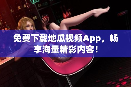 免费下载地瓜视频App，畅享海量精彩内容！