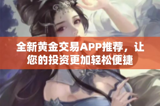 全新黄金交易APP推荐，让您的投资更加轻松便捷