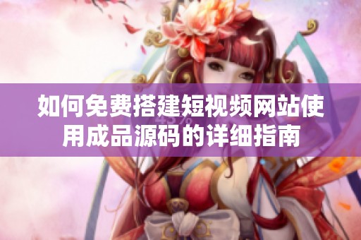 如何免费搭建短视频网站使用成品源码的详细指南