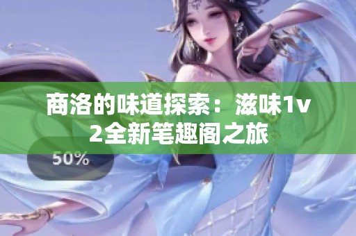 商洛的味道探索：滋味1v2全新笔趣阁之旅