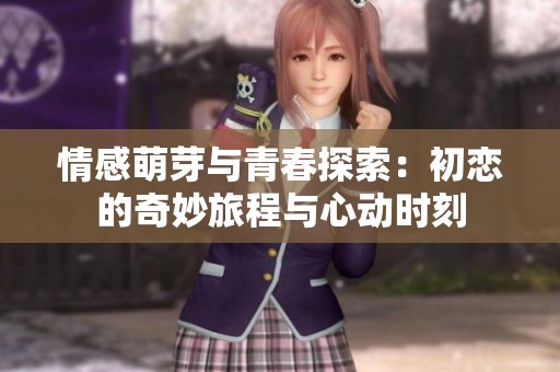情感萌芽与青春探索：初恋的奇妙旅程与心动时刻