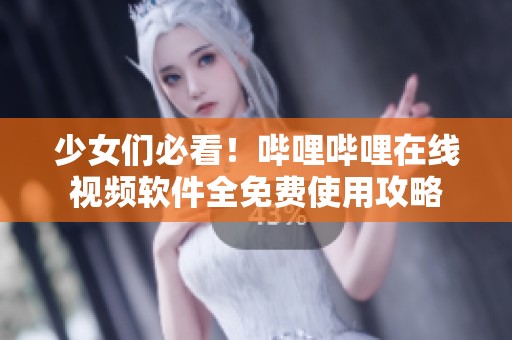 少女们必看！哔哩哔哩在线视频软件全免费使用攻略