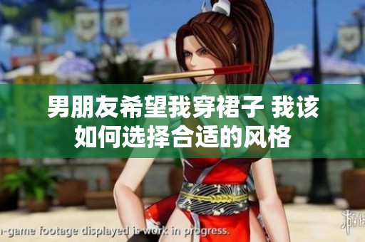 男朋友希望我穿裙子 我该如何选择合适的风格