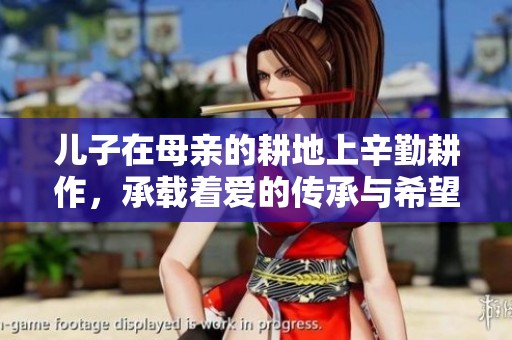 儿子在母亲的耕地上辛勤耕作，承载着爱的传承与希望