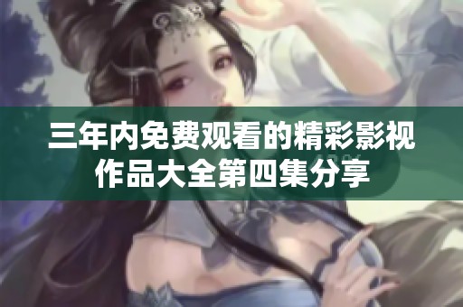 三年内免费观看的精彩影视作品大全第四集分享