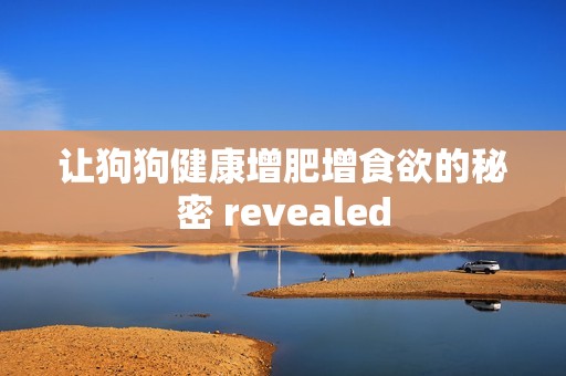 让狗狗健康增肥增食欲的秘密 revealed