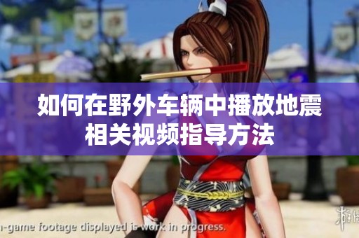 如何在野外车辆中播放地震相关视频指导方法
