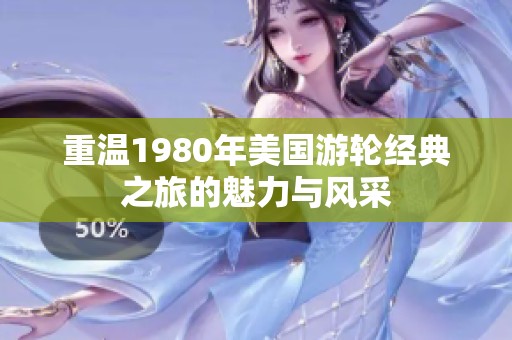重温1980年美国游轮经典之旅的魅力与风采