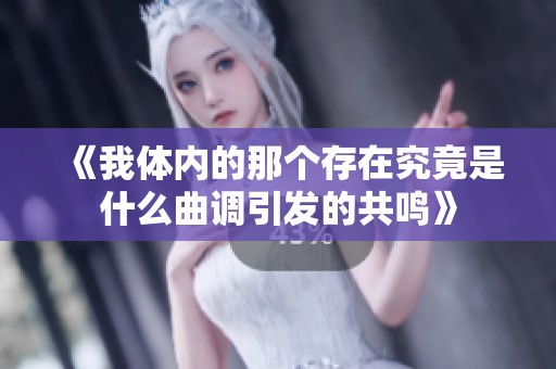 《我体内的那个存在究竟是什么曲调引发的共鸣》