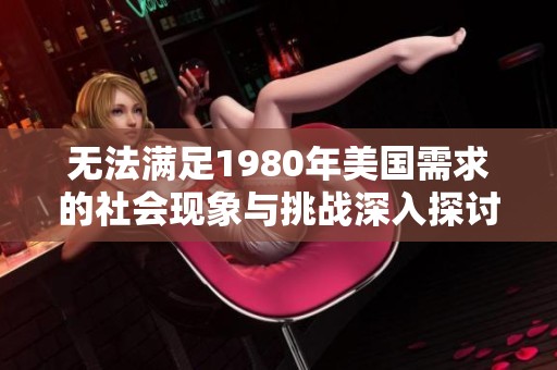 无法满足1980年美国需求的社会现象与挑战深入探讨