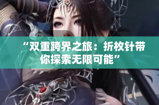 “双重跨界之旅：折枚针带你探索无限可能”
