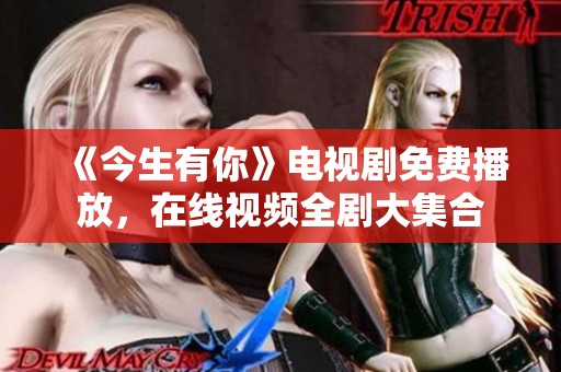 《今生有你》电视剧免费播放，在线视频全剧大集合