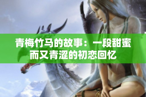 青梅竹马的故事：一段甜蜜而又青涩的初恋回忆