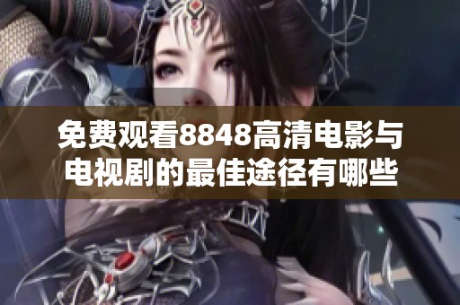 免费观看8848高清电影与电视剧的最佳途径有哪些