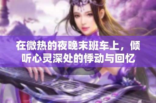 在微热的夜晚末班车上，倾听心灵深处的悸动与回忆