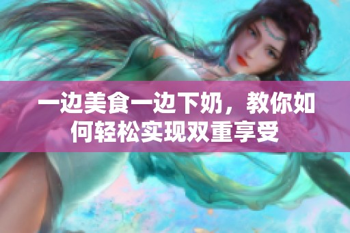 一边美食一边下奶，教你如何轻松实现双重享受